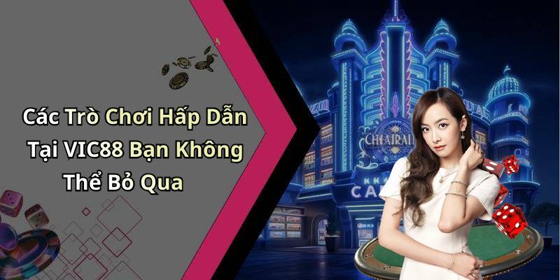 Các Trò Chơi Hấp Dẫn Tại VIC88 Bạn Không Thể Bỏ Qua