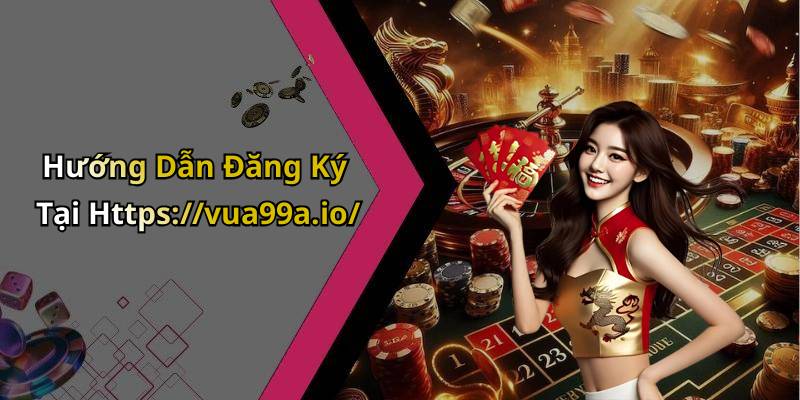 Hướng Dẫn Đăng Ký Tại Https://vua99a.io/