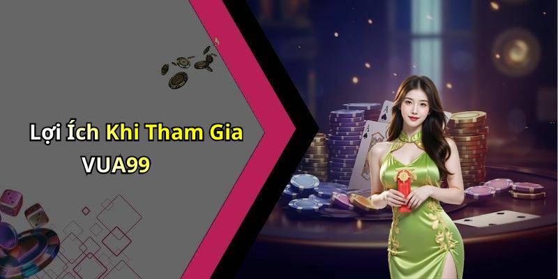 Lợi Ích Khi Tham Gia VUA99
