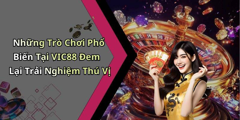 Những Trò Chơi Phổ Biến Tại VIC88 Đem Lại Trải Nghiệm Thú Vị
