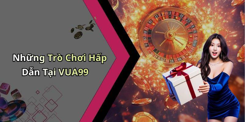 Những Trò Chơi Hấp Dẫn Tại VUA99