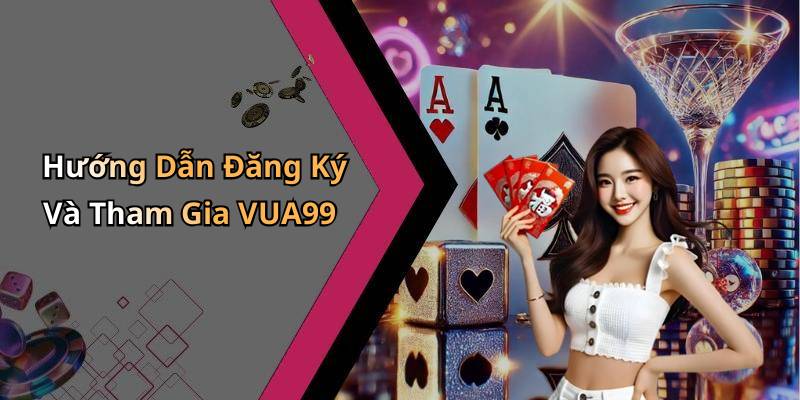 Hướng Dẫn Đăng Ký Và Tham Gia VUA99