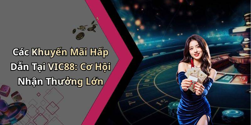 Các Khuyến Mãi Hấp Dẫn Tại VIC88: Cơ Hội Nhận Thưởng Lớn