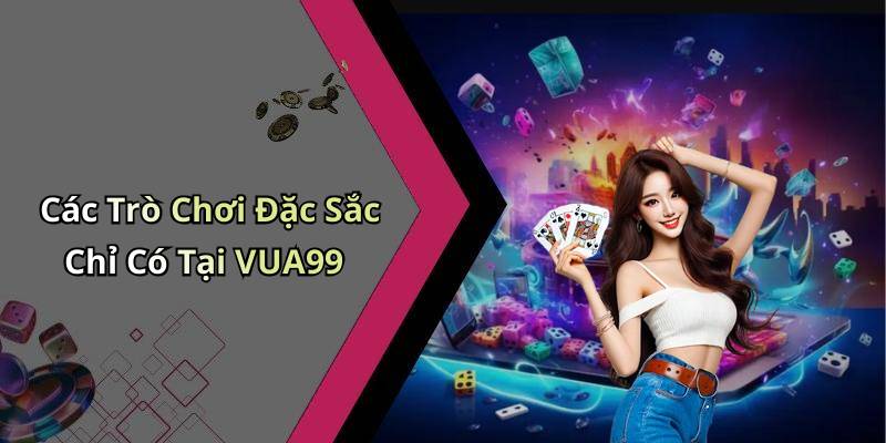 Các Trò Chơi Đặc Sắc Chỉ Có Tại VUA99
