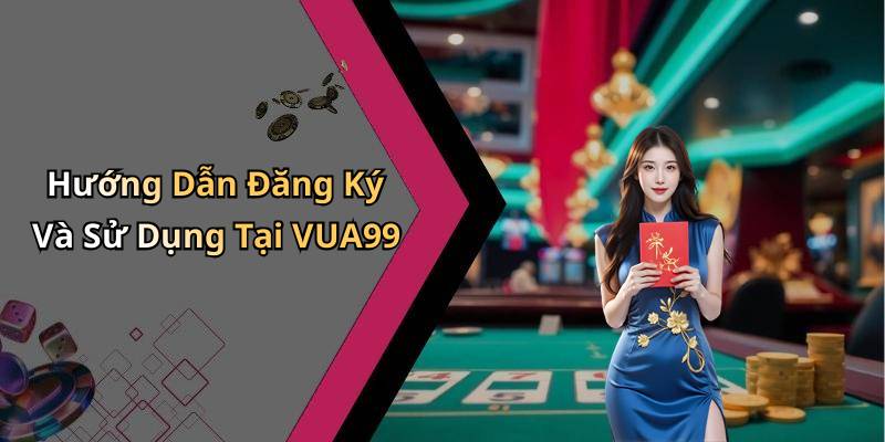Hướng Dẫn Đăng Ký Và Sử Dụng Tại VUA99