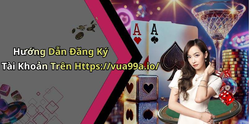 Hướng Dẫn Đăng Ký Tài Khoản Trên Https://vua99a.io/