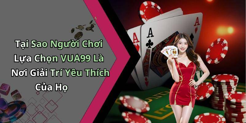 Tại Sao Người Chơi Lựa Chọn VUA99 Là Nơi Giải Trí Yêu Thích Của Họ