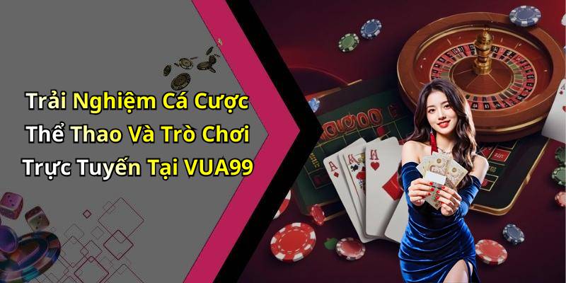Trải Nghiệm Cá Cược Thể Thao Và Trò Chơi Trực Tuyến Tại VUA99