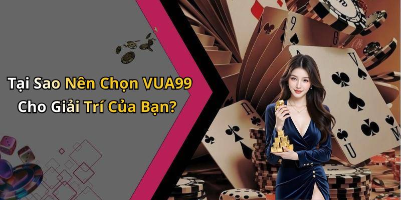 Tại Sao Nên Chọn VUA99 Cho Giải Trí Của Bạn?