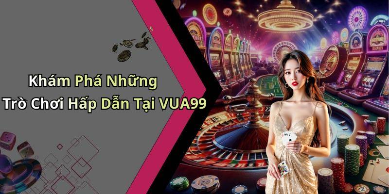 Khám Phá Những Trò Chơi Hấp Dẫn Tại VUA99
