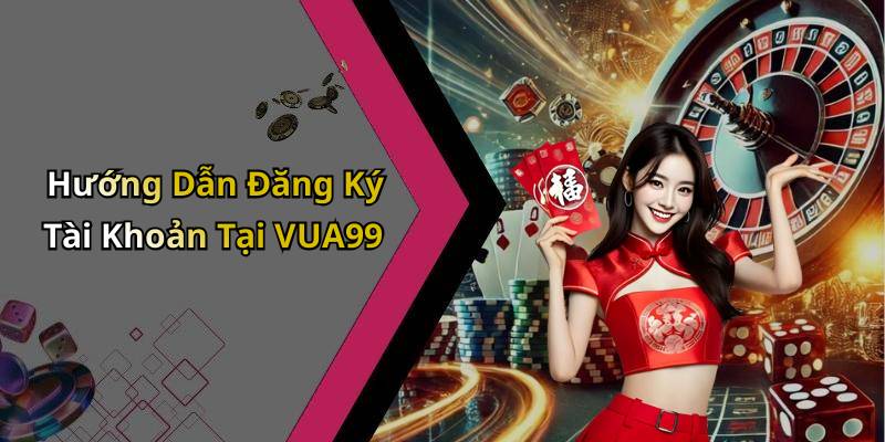 Hướng Dẫn Đăng Ký Tài Khoản Tại VUA99