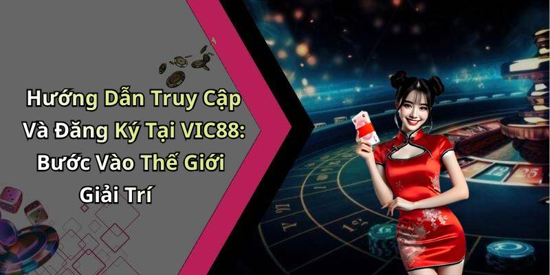 Hướng Dẫn Truy Cập Và Đăng Ký Tại VIC88: Bước Vào Thế Giới Giải Trí