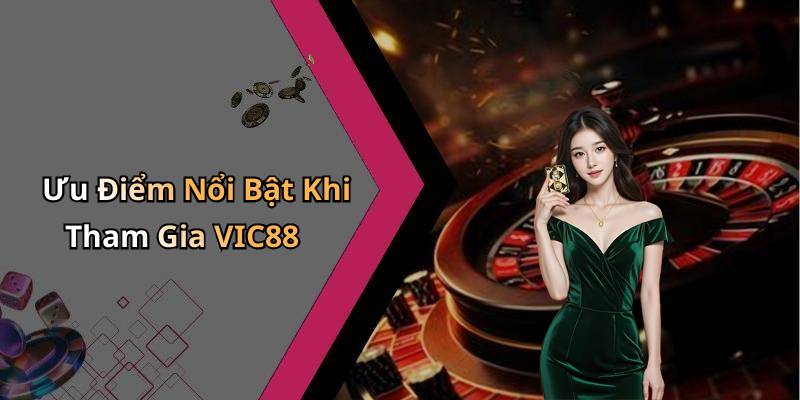 Ưu Điểm Nổi Bật Khi Tham Gia VIC88