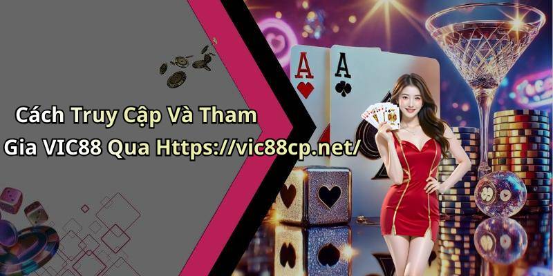 Cách Truy Cập Và Tham Gia VIC88 Qua Https://vic88cp.net/