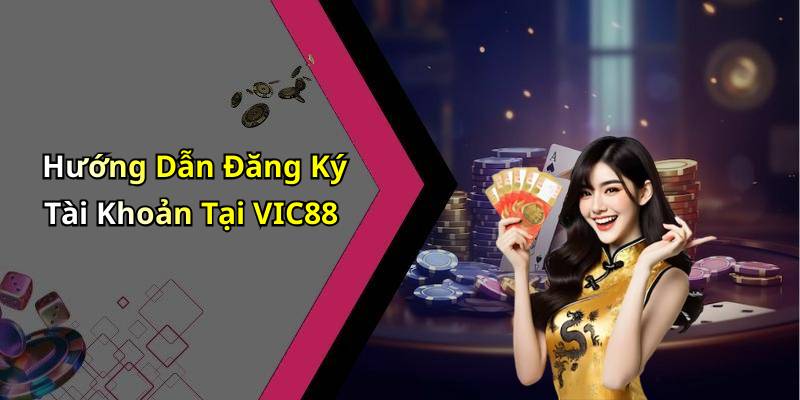 Hướng Dẫn Đăng Ký Tài Khoản Tại VIC88
