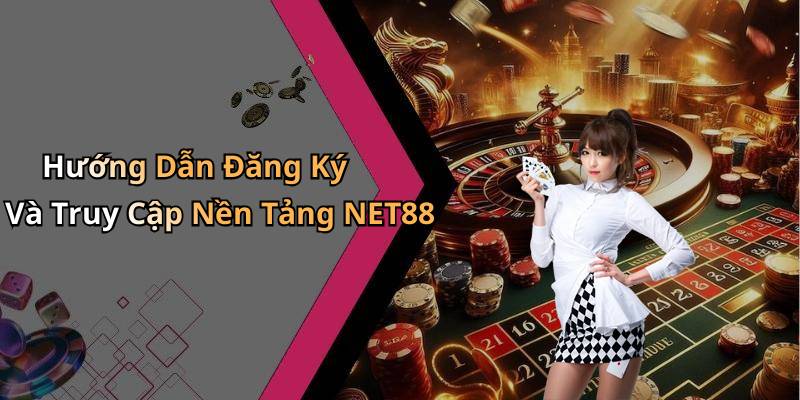 Hướng Dẫn Đăng Ký Và Truy Cập Nền Tảng NET88