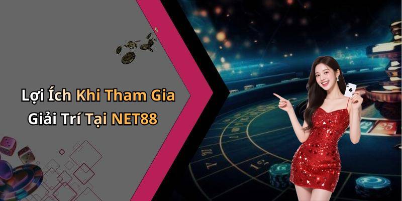 Lợi Ích Khi Tham Gia Giải Trí Tại NET88