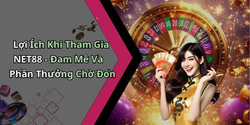 Lợi Ích Khi Tham Gia NET88 - Đam Mê Và Phần Thưởng Chờ Đón