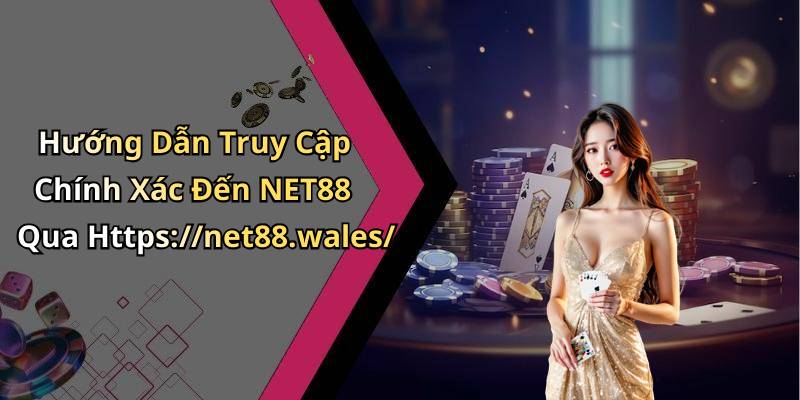 Hướng Dẫn Truy Cập Chính Xác Đến NET88 Qua Https://net88.wales/