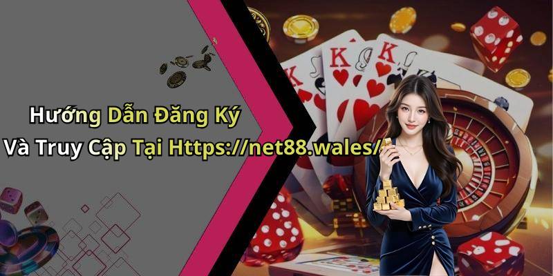 Hướng Dẫn Đăng Ký Và Truy Cập Tại Https://net88.wales/