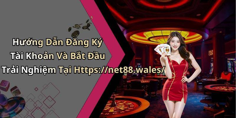 Hướng Dẫn Đăng Ký Tài Khoản Và Bắt Đầu Trải Nghiệm Tại Https://net88.wales/