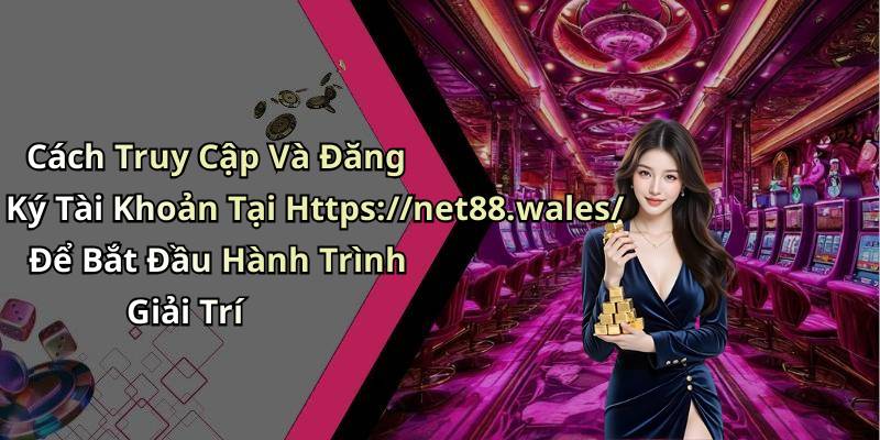 Cách Truy Cập Và Đăng Ký Tài Khoản Tại Https://net88.wales/ Để Bắt Đầu Hành Trình Giải Trí