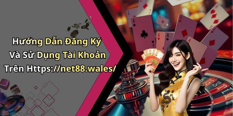 Hướng Dẫn Đăng Ký Và Sử Dụng Tài Khoản Trên Https://net88.wales/