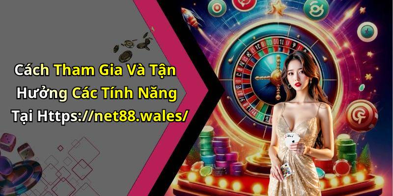Cách Tham Gia Và Tận Hưởng Các Tính Năng Tại Https://net88.wales/
