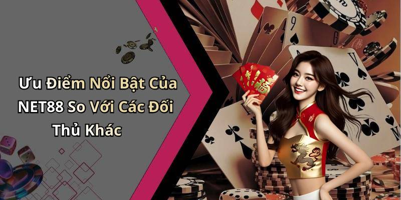 Ưu Điểm Nổi Bật Của NET88 So Với Các Đối Thủ Khác