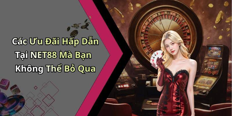 Các Ưu Đãi Hấp Dẫn Tại NET88 Mà Bạn Không Thể Bỏ Qua