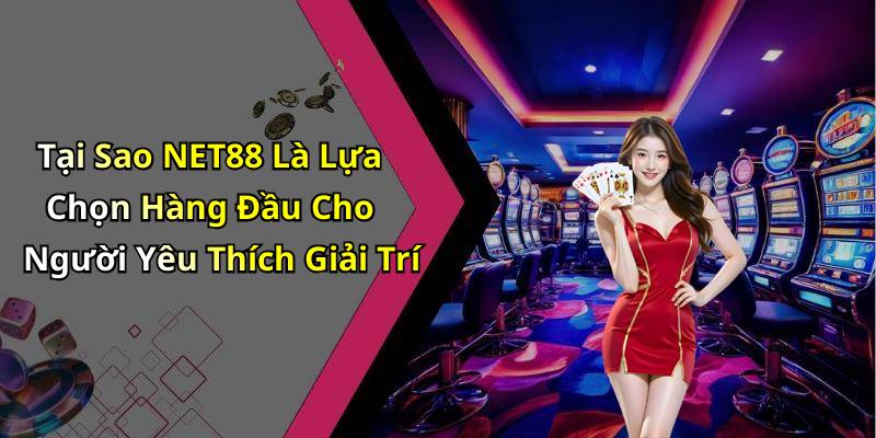 Tại Sao NET88 Là Lựa Chọn Hàng Đầu Cho Người Yêu Thích Giải Trí