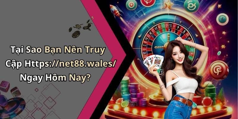 Tại Sao Bạn Nên Truy Cập Https://net88.wales/ Ngay Hôm Nay?
