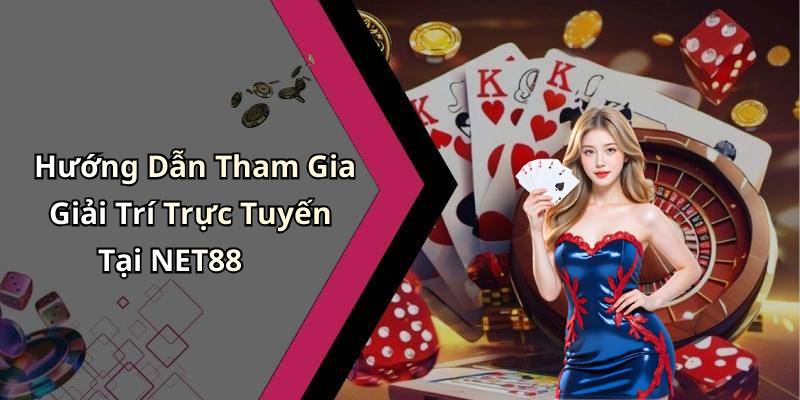 Hướng Dẫn Tham Gia Giải Trí Trực Tuyến Tại NET88