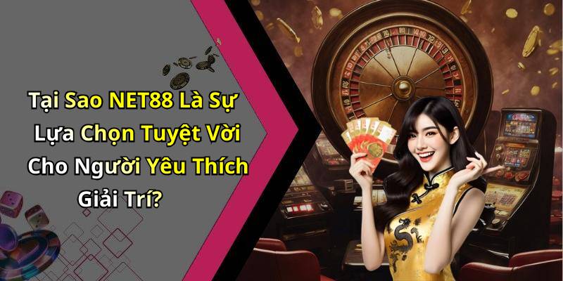 Tại Sao NET88 Là Sự Lựa Chọn Tuyệt Vời Cho Người Yêu Thích Giải Trí?