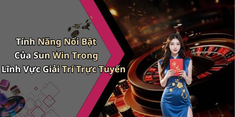 Tính Năng Nổi Bật Của Sun Win Trong Lĩnh Vực Giải Trí Trực Tuyến