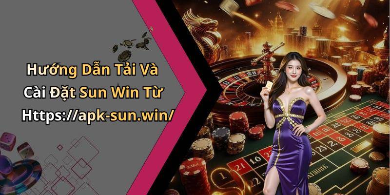Hướng Dẫn Tải Và Cài Đặt Sun Win Từ Https://apk-sun.win/