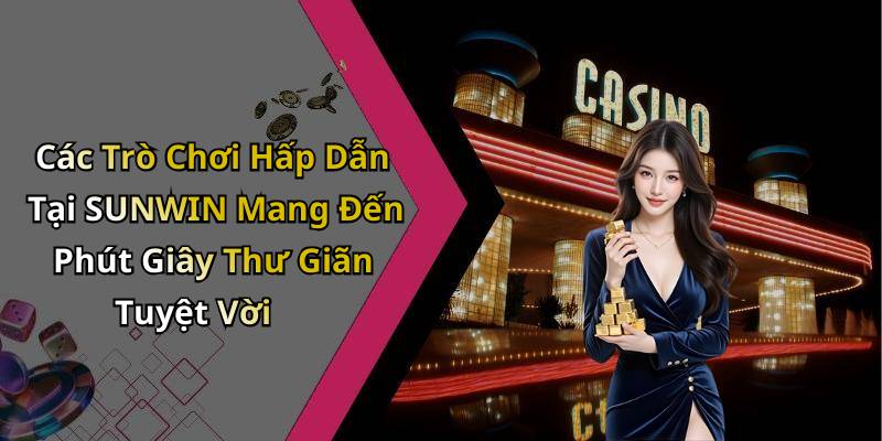 Các Trò Chơi Hấp Dẫn Tại SUNWIN Mang Đến Phút Giây Thư Giãn Tuyệt Vời