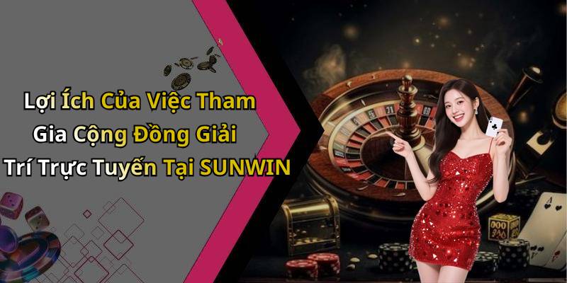 Lợi Ích Của Việc Tham Gia Cộng Đồng Giải Trí Trực Tuyến Tại SUNWIN