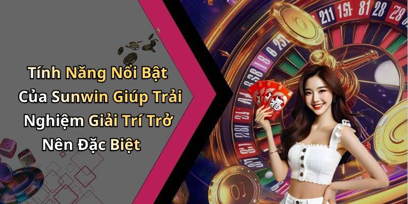 Tính Năng Nổi Bật Của Sunwin Giúp Trải Nghiệm Giải Trí Trở Nên Đặc Biệt