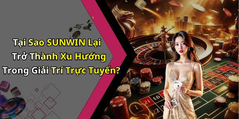 Tại Sao SUNWIN Lại Trở Thành Xu Hướng Trong Giải Trí Trực Tuyến?