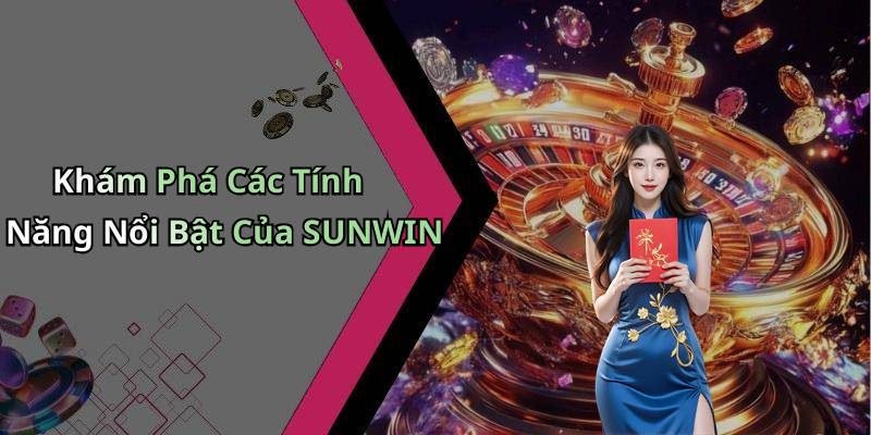 Khám Phá Các Tính Năng Nổi Bật Của SUNWIN