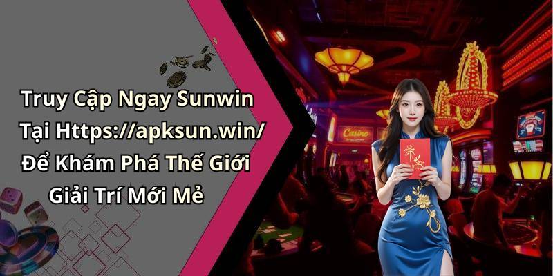 Truy Cập Ngay Sunwin Tại Https://apksun.win/ Để Khám Phá Thế Giới Giải Trí Mới Mẻ