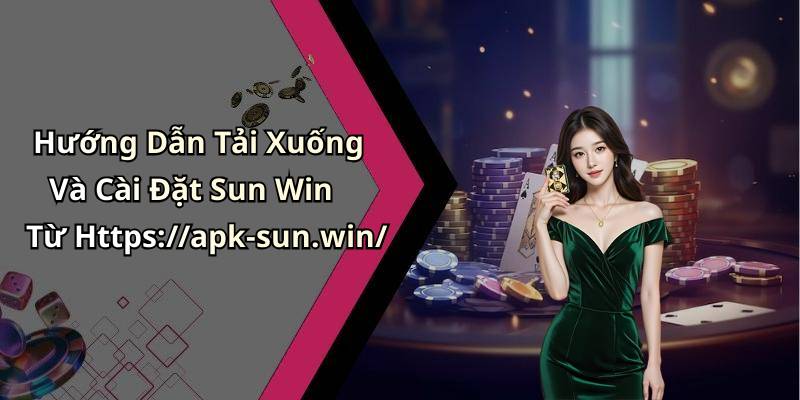 Hướng Dẫn Tải Xuống Và Cài Đặt Sun Win Từ Https://apk-sun.win/