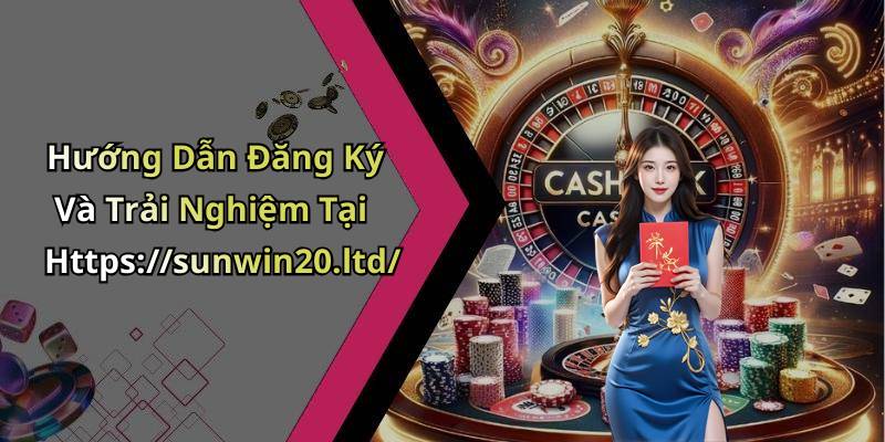 Hướng Dẫn Đăng Ký Và Trải Nghiệm Tại Https://sunwin20.ltd/