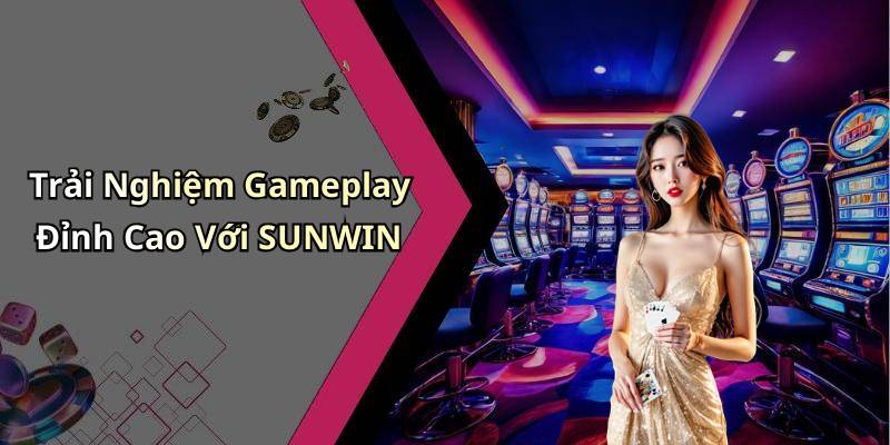 Trải Nghiệm Gameplay Đỉnh Cao Với SUNWIN