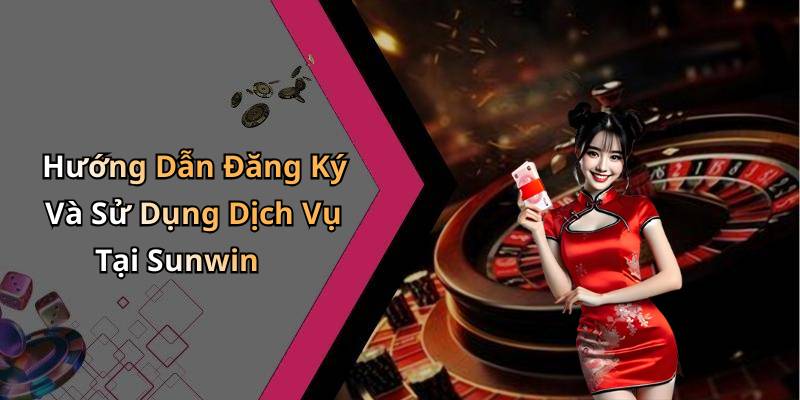 Hướng Dẫn Đăng Ký Và Sử Dụng Dịch Vụ Tại Sunwin