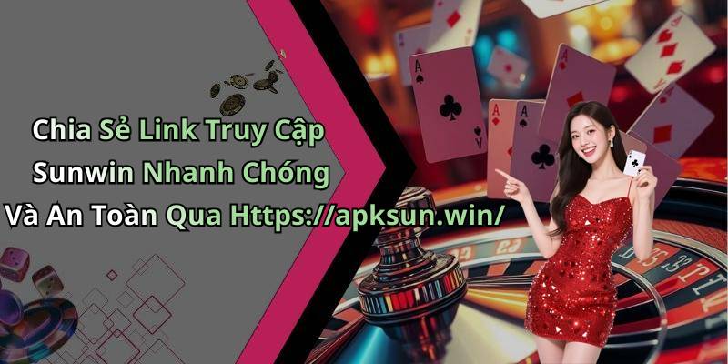 Chia Sẻ Link Truy Cập Sunwin Nhanh Chóng Và An Toàn Qua Https://apksun.win/