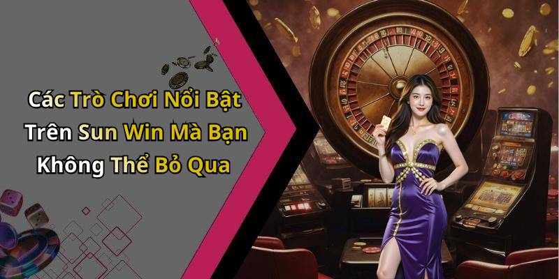 Các Trò Chơi Nổi Bật Trên Sun Win Mà Bạn Không Thể Bỏ Qua