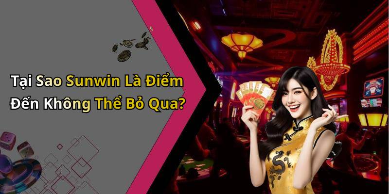 Tại Sao Sunwin Là Điểm Đến Không Thể Bỏ Qua?