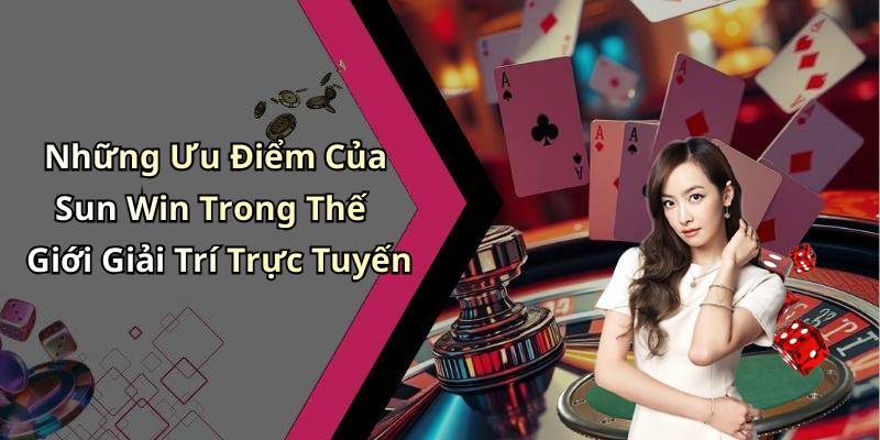 Những Ưu Điểm Của Sun Win Trong Thế Giới Giải Trí Trực Tuyến